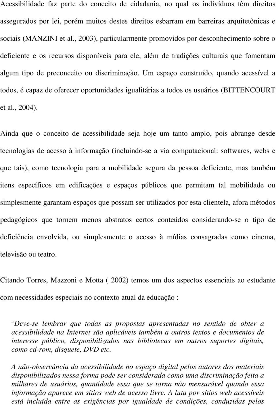 Um espaço construído, quando acessível a todos, é capaz de oferecer oportunidades igualitárias a todos os usuários (BITTENCOURT et al., 2004).