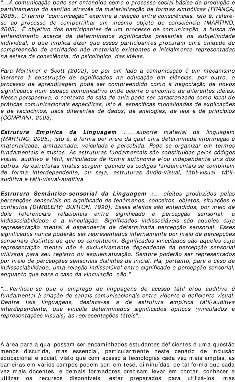 É objetivo dos participantes de um processo de comunicação, a busca de entendimento acerca de determinados significados presentes na subjetividade individual, o que implica dizer que esses