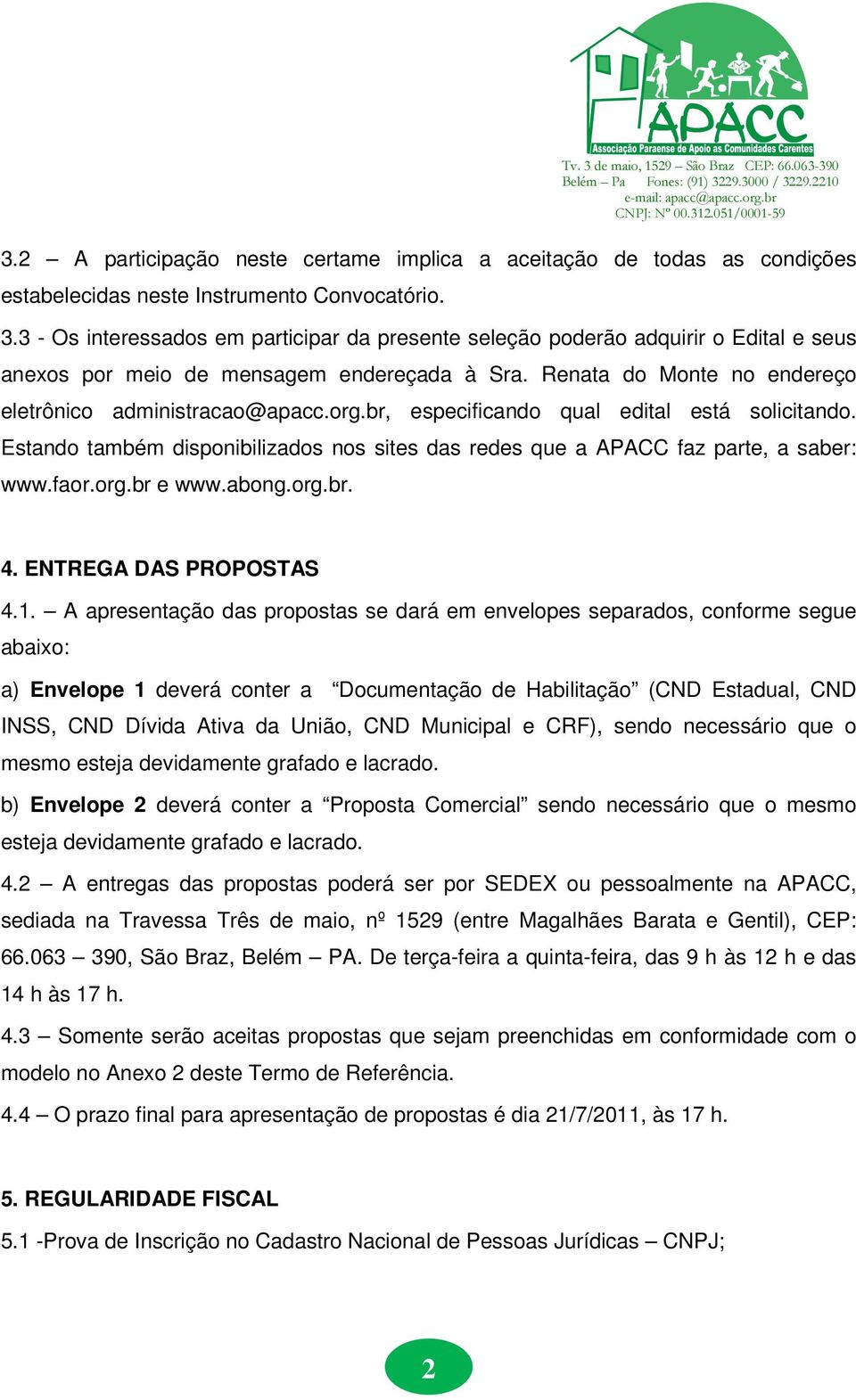 br, especificando qual edital está solicitando. Estando também disponibilizados nos sites das redes que a APACC faz parte, a saber: www.faor.org.br e www.abong.org.br. 4. ENTREGA DAS PROPOSTAS 4.1.