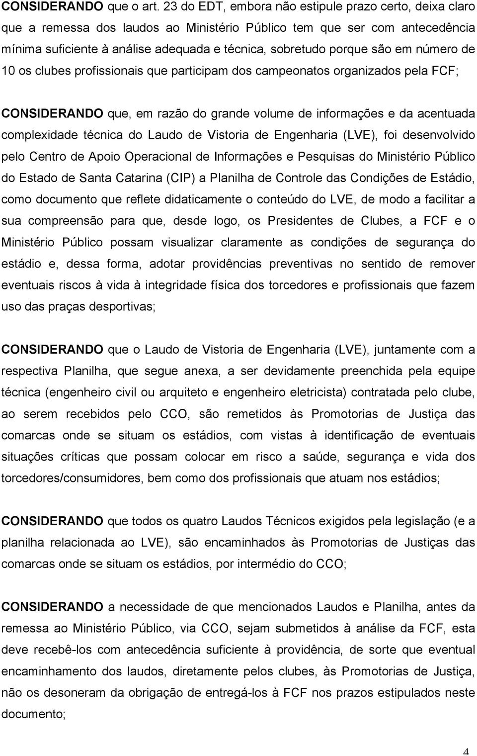 são em número de 10 os clubes profissionais que participam dos campeonatos organizados pela FCF; CONSIDERANDO que, em razão do grande volume de informações e da acentuada complexidade técnica do