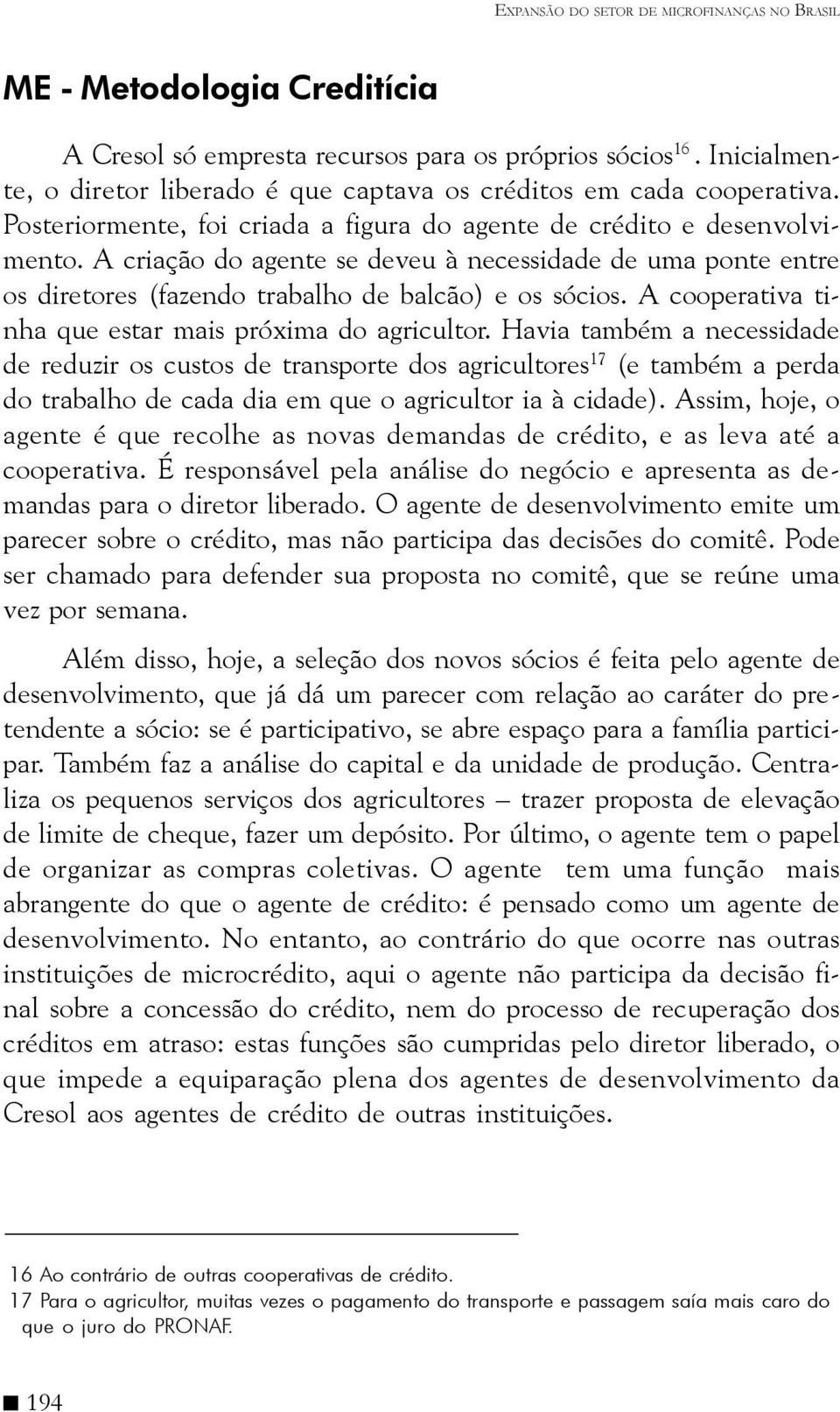 A criação do agente se deveu à necessidade de uma ponte entre os diretores (fazendo trabalho de balcão) e os sócios. A cooperativa tinha que estar mais próxima do agricultor.