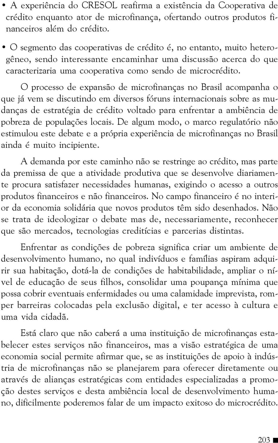 O processo de expansão de microfinanças no Brasil acompanha o que já vem se discutindo em diversos fóruns internacionais sobre as mudanças de estratégia de crédito voltado para enfrentar a ambiência