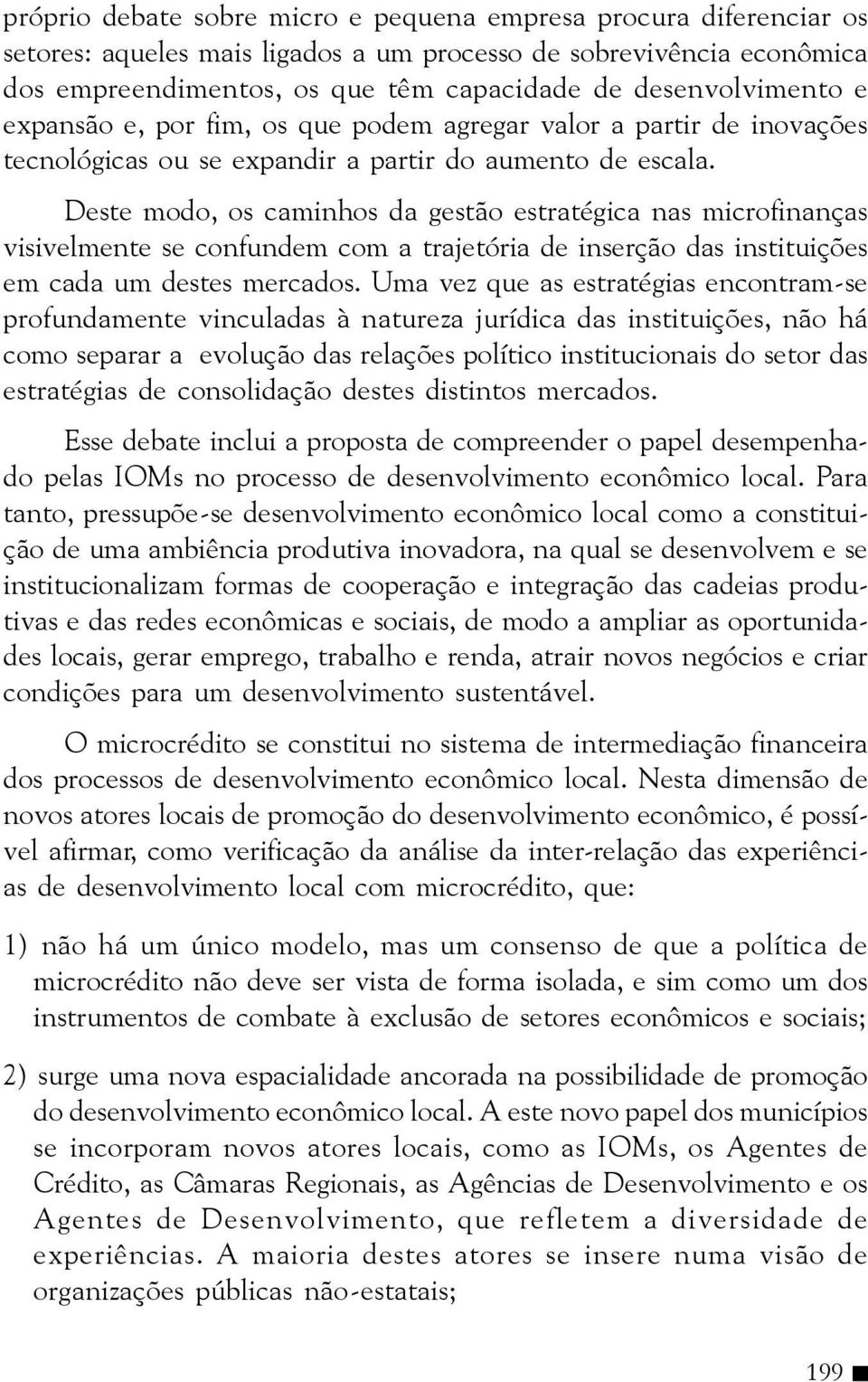 Deste modo, os caminhos da gestão estratégica nas microfinanças visivelmente se confundem com a trajetória de inserção das instituições em cada um destes mercados.