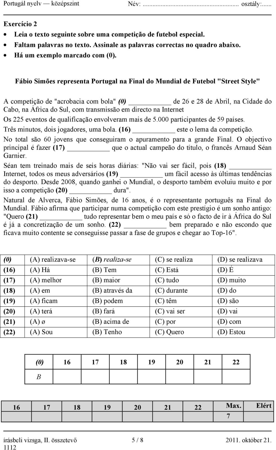 directo na Internet Os 225 eventos de qualificação envolveram mais de 5.000 participantes de 59 países. Três minutos, dois jogadores, uma bola. (16) este o lema da competição.