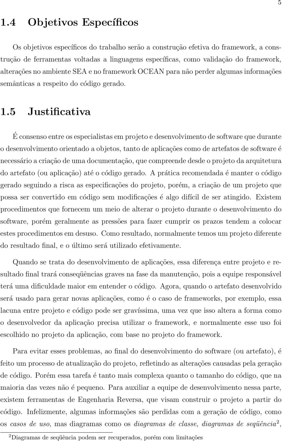 5 Justificativa É consenso entre os especialistas em projeto e desenvolvimento de software que durante o desenvolvimento orientado a objetos, tanto de aplicações como de artefatos de software é