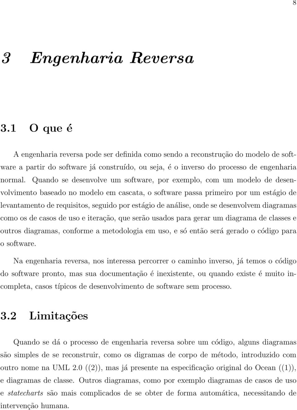 Quando se desenvolve um software, por exemplo, com um modelo de desenvolvimento baseado no modelo em cascata, o software passa primeiro por um estágio de levantamento de requisitos, seguido por