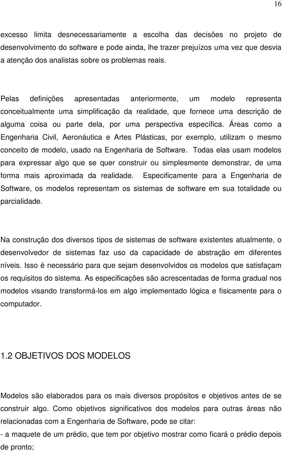 Pelas definições apresentadas anteriormente, um modelo representa conceitualmente uma simplificação da realidade, que fornece uma descrição de alguma coisa ou parte dela, por uma perspectiva