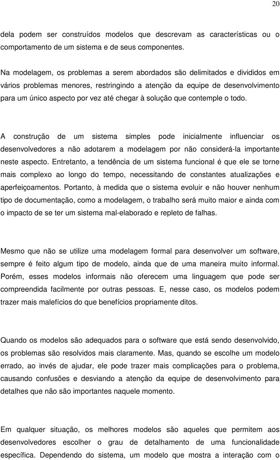 solução que contemple o todo. A construção de um sistema simples pode inicialmente influenciar os desenvolvedores a não adotarem a modelagem por não considerá-la importante neste aspecto.