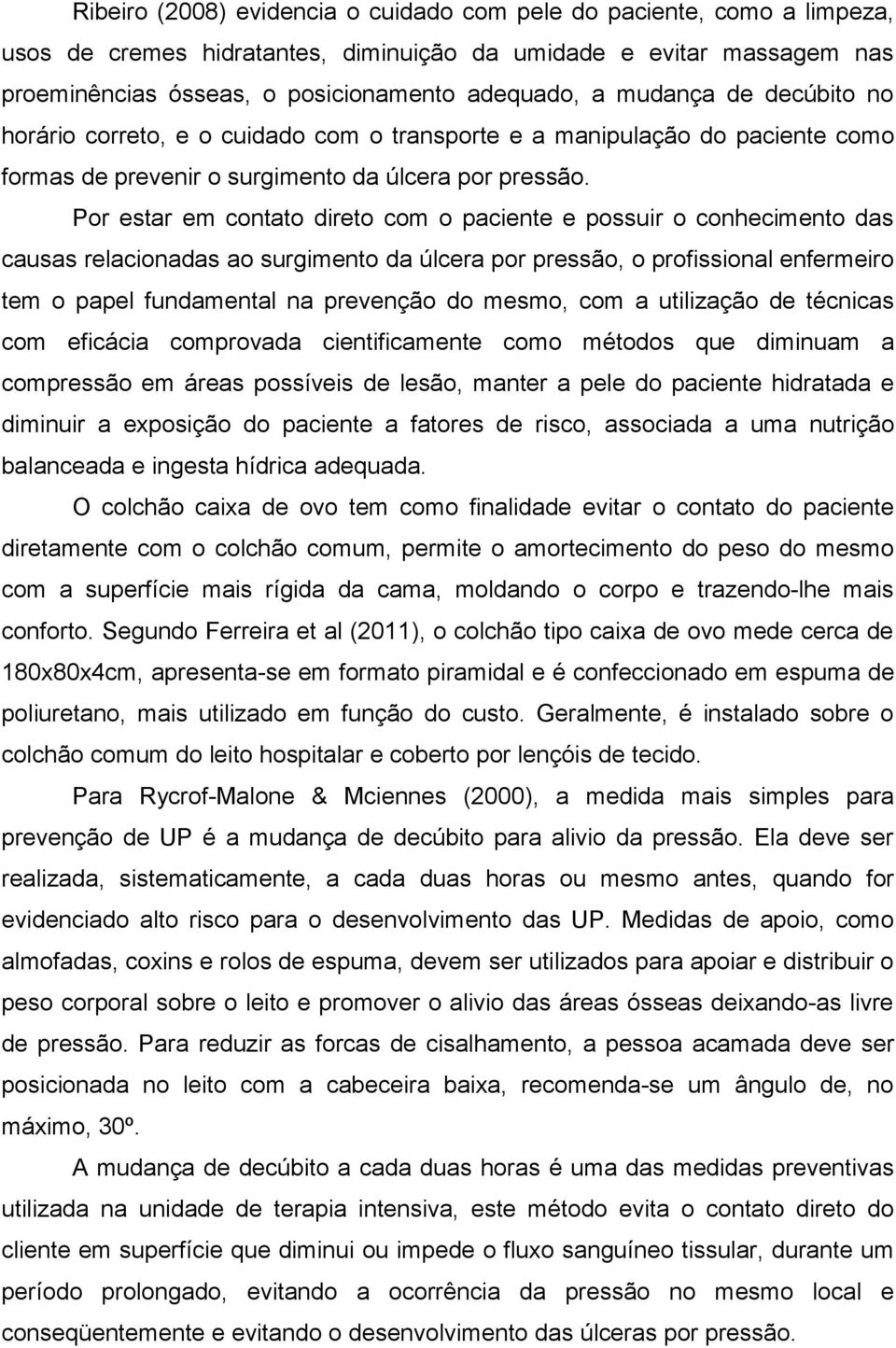 Por estar em contato direto com o paciente e possuir o conhecimento das causas relacionadas ao surgimento da úlcera por pressão, o profissional enfermeiro tem o papel fundamental na prevenção do