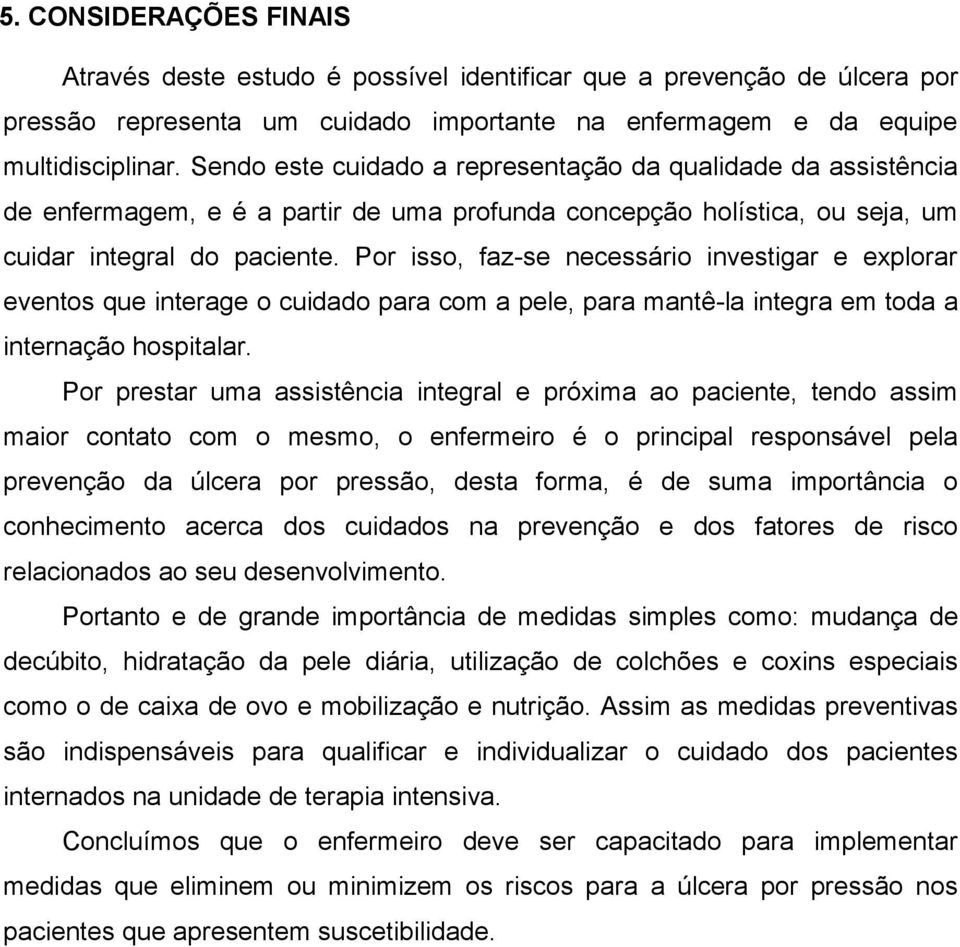 Por isso, faz-se necessário investigar e explorar eventos que interage o cuidado para com a pele, para mantê-la integra em toda a internação hospitalar.