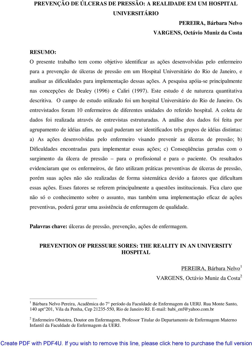 A pesquisa apóia-se principalmente nas concepções de Dealey (1996) e Caliri (1997). Este estudo é de natureza quantitativa descritiva.