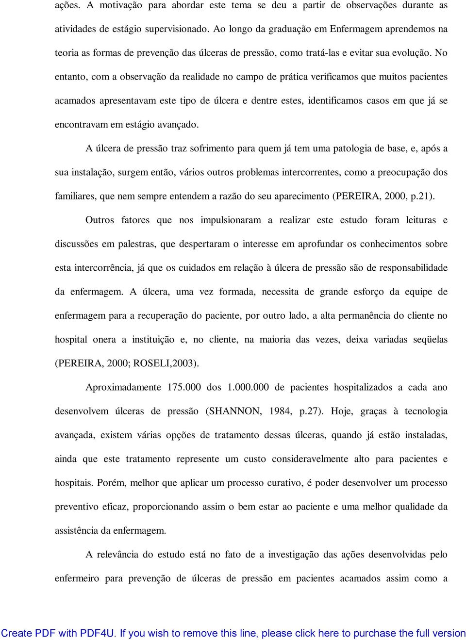 No entanto, com a observação da realidade no campo de prática verificamos que muitos pacientes acamados apresentavam este tipo de úlcera e dentre estes, identificamos casos em que já se encontravam