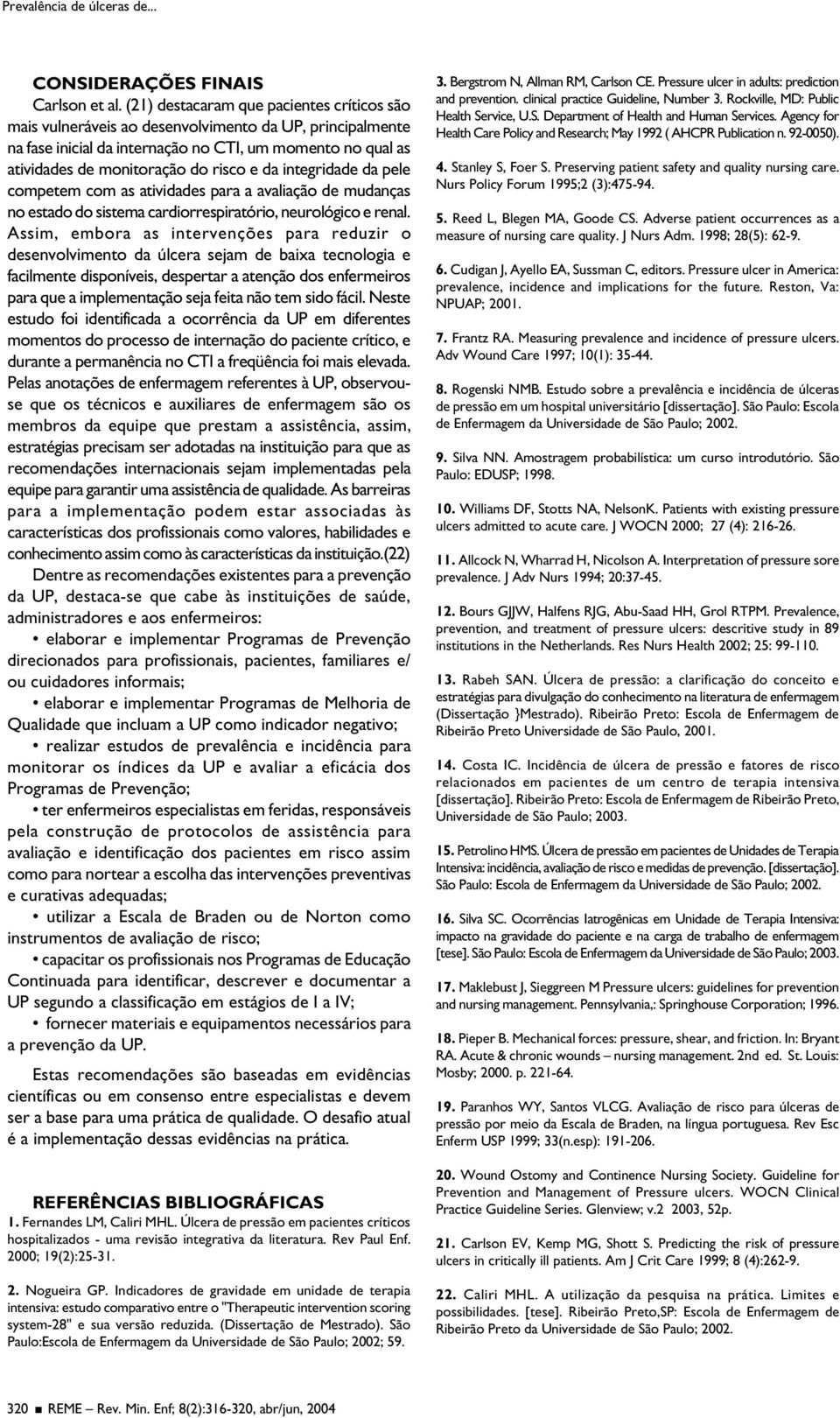 da integridade da pele competem com as atividades para a avaliação de mudanças no estado do sistema cardiorrespiratório, neurológico e renal.