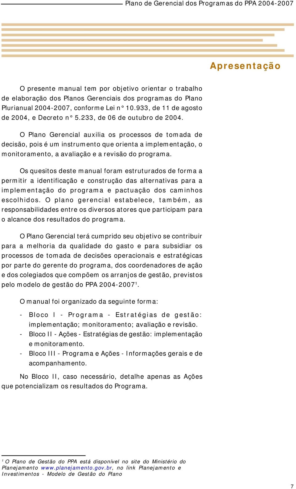 O Plano Gerencial auxilia os processos de tomada de decisão, pois é um instrumento que orienta a implementação, o monitoramento, a avaliação e a revisão do programa.