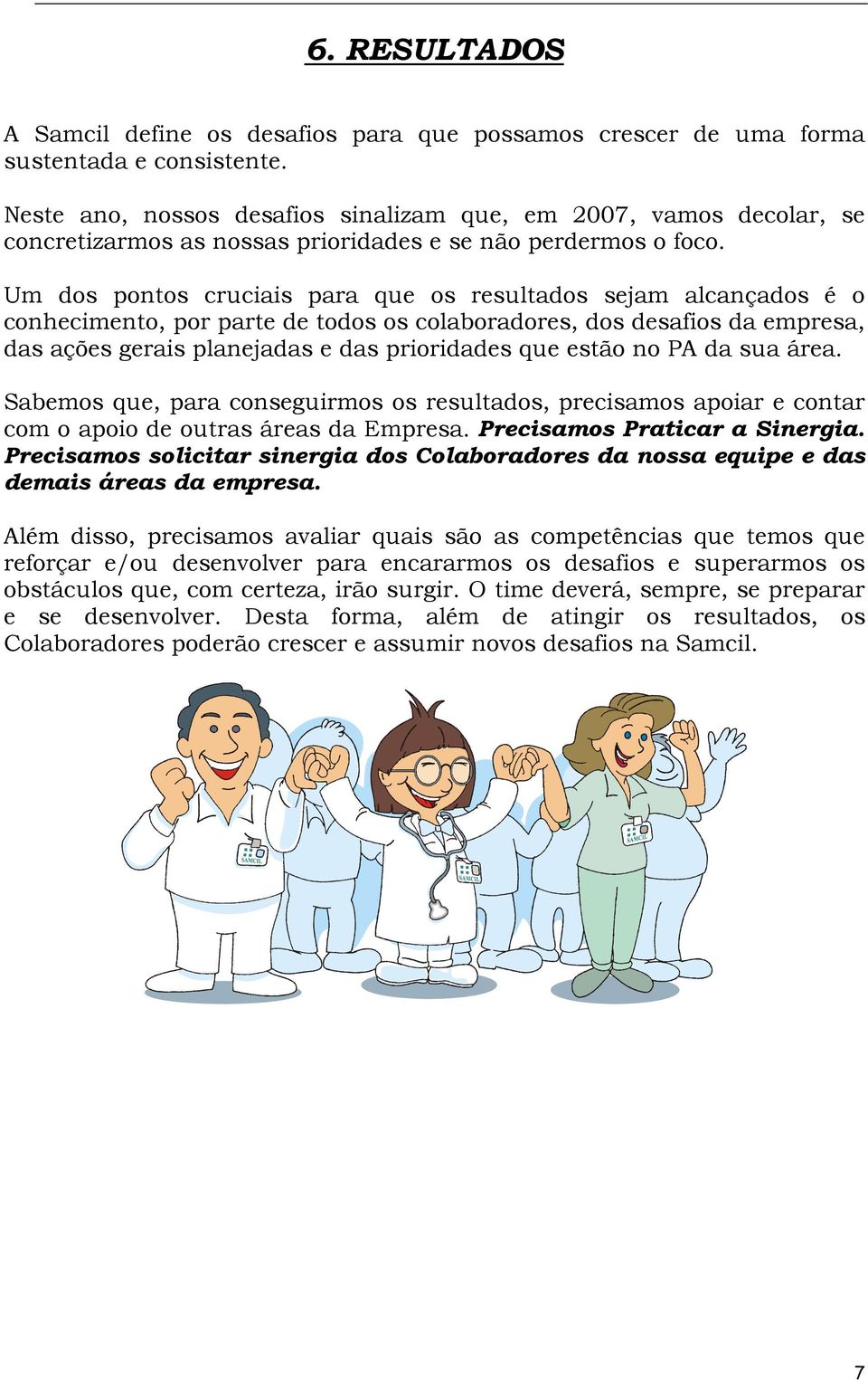 Um dos pontos cruciais para que os resultados sejam alcançados é o conhecimento, por parte de todos os colaboradores, dos desafios da empresa, das ações gerais planejadas e das prioridades que estão