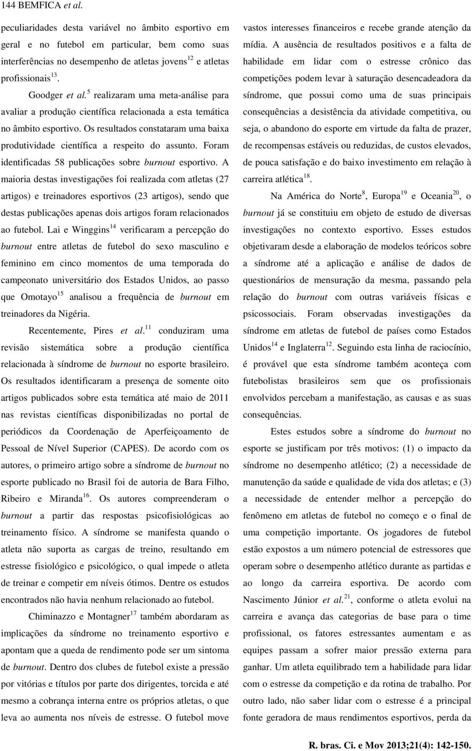 Os resultados constataram uma baixa produtividade científica a respeito do assunto. Foram identificadas 58 publicações sobre burnout esportivo.