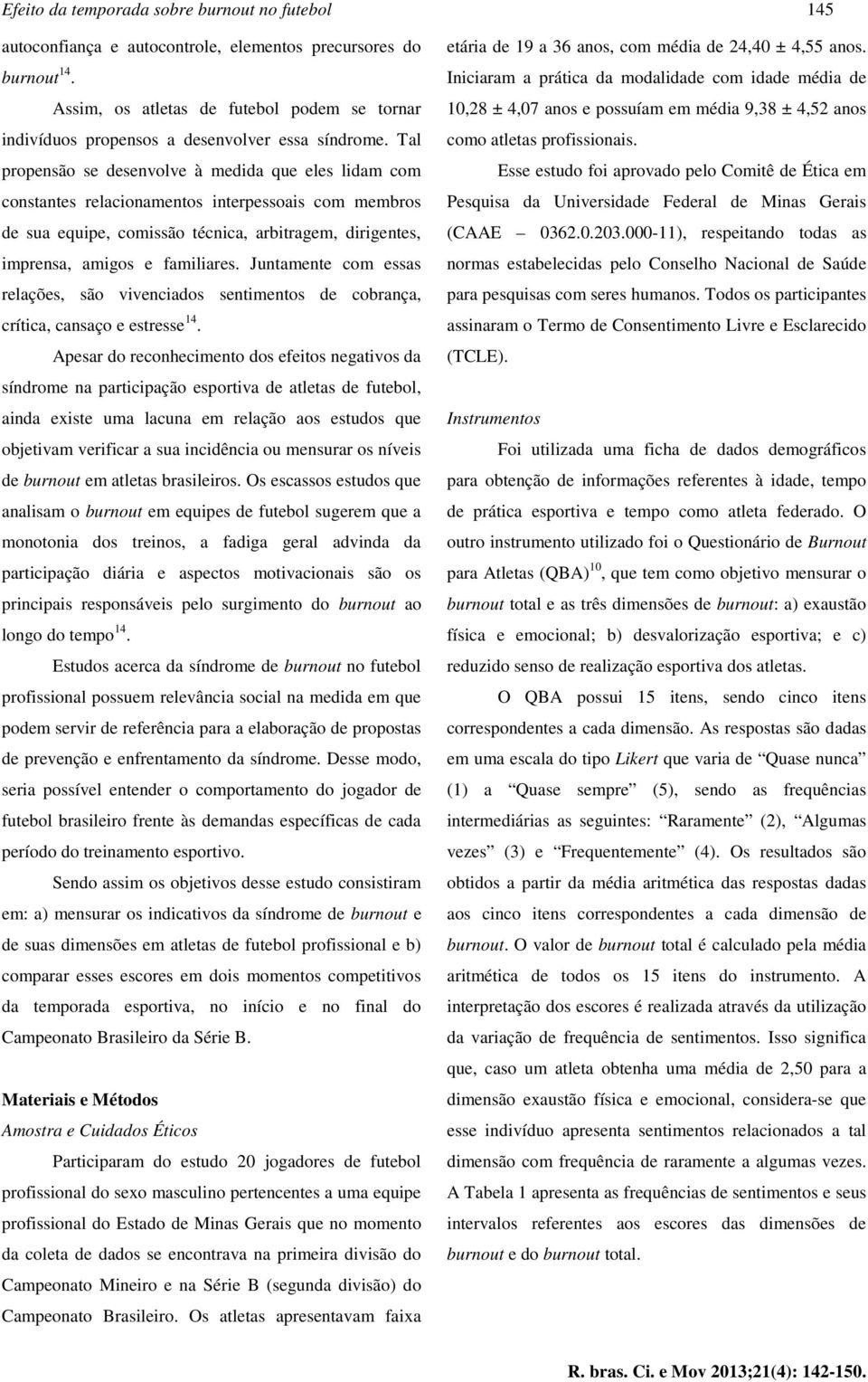 Tal propensão se desenvolve à medida que eles lidam com constantes relacionamentos interpessoais com membros de sua equipe, comissão técnica, arbitragem, dirigentes, imprensa, amigos e familiares.