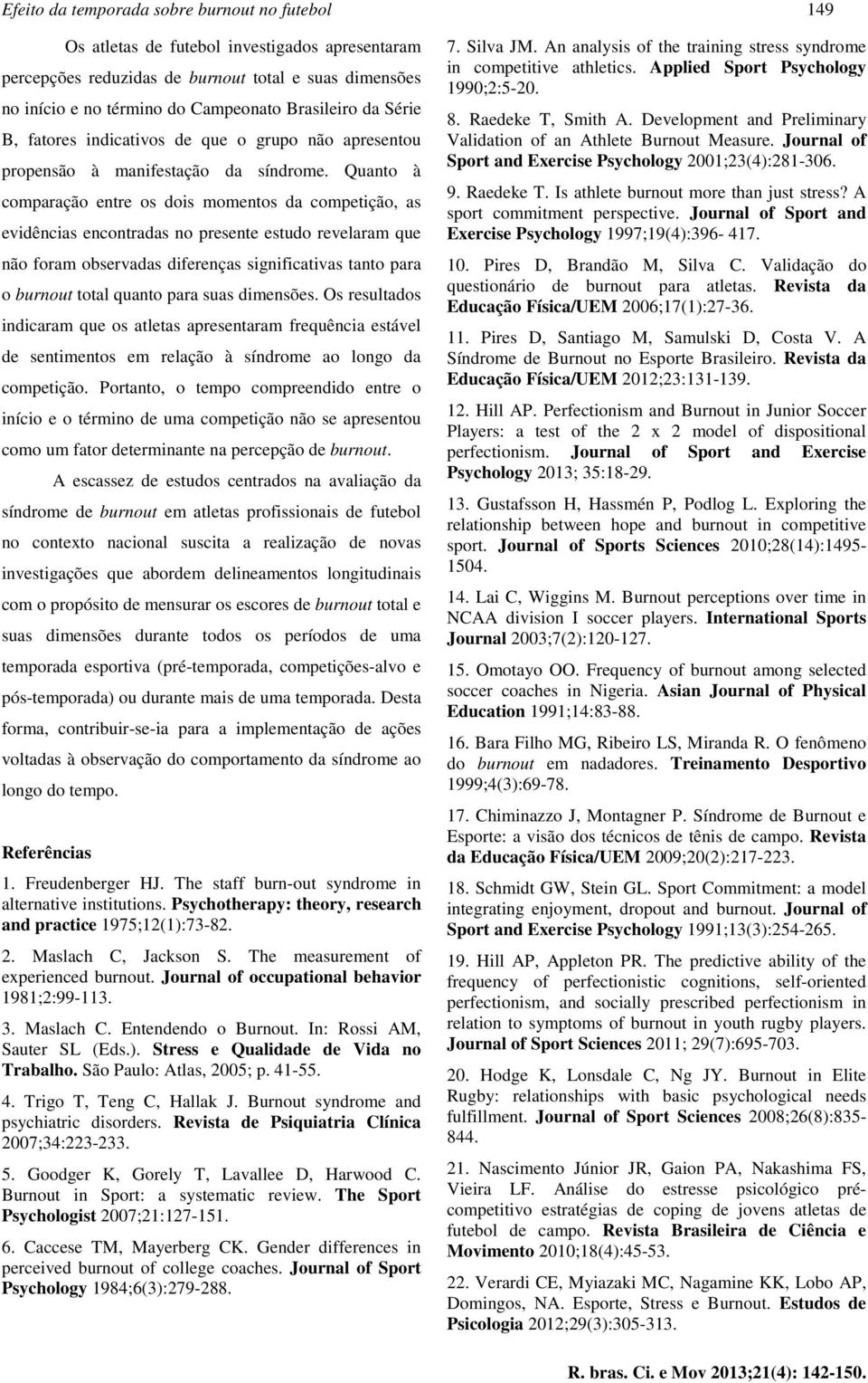 Quanto à comparação entre os dois momentos da competição, as evidências encontradas no presente estudo revelaram que não foram observadas diferenças significativas tanto para o burnout total quanto