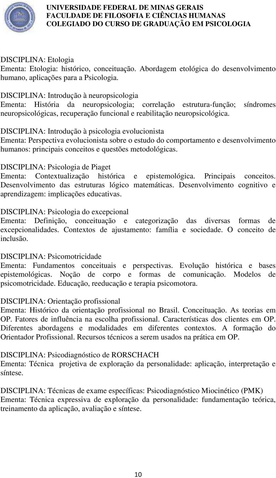 DISCIPLINA: Introdução à psicologia evolucionista Ementa: Perspectiva evolucionista sobre o estudo do comportamento e desenvolvimento humanos: principais conceitos e questões metodológicas.