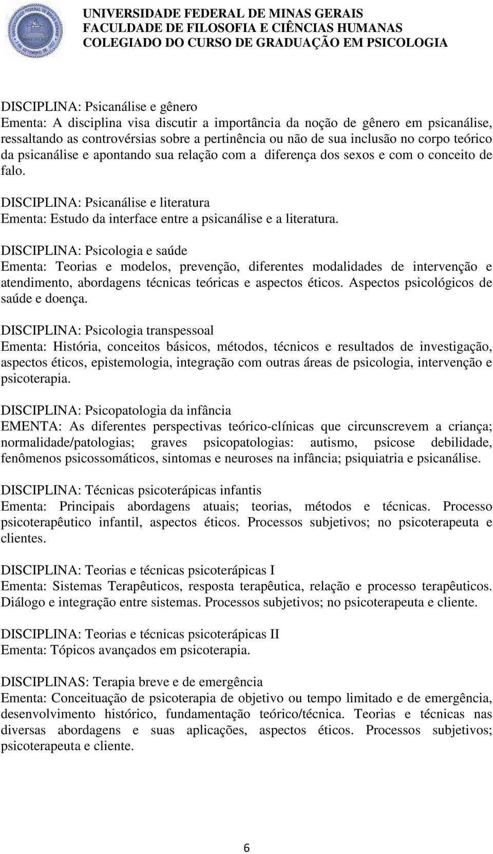 DISCIPLINA: Psicologia e saúde Ementa: Teorias e modelos, prevenção, diferentes modalidades de intervenção e atendimento, abordagens técnicas teóricas e aspectos éticos.