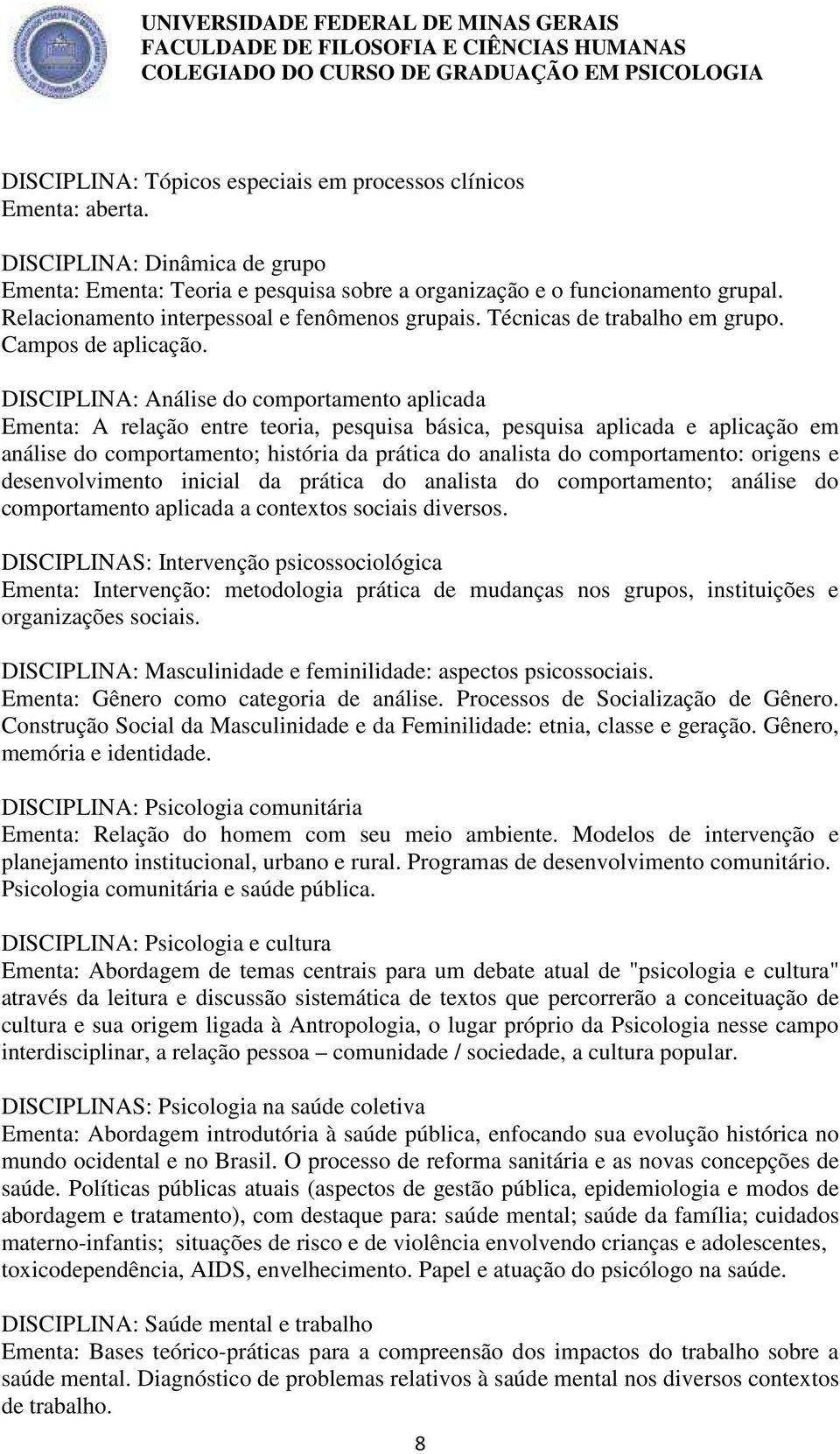 DISCIPLINA: Análise do comportamento aplicada Ementa: A relação entre teoria, pesquisa básica, pesquisa aplicada e aplicação em análise do comportamento; história da prática do analista do