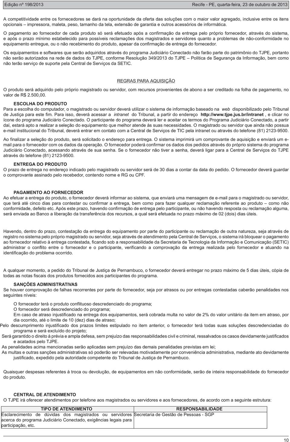 O pagamento ao fornecedor de cada produto só será efetuado após a confirmação da entrega pelo próprio fornecedor, através do sistema, e após o prazo mínimo estabelecido para possíveis reclamações dos