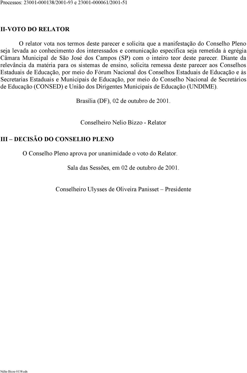 Diante da relevância da matéria para os sistemas de ensino, solicita remessa deste parecer aos Conselhos Estaduais de Educação, por meio do Fórum Nacional dos Conselhos Estaduais de Educação e às