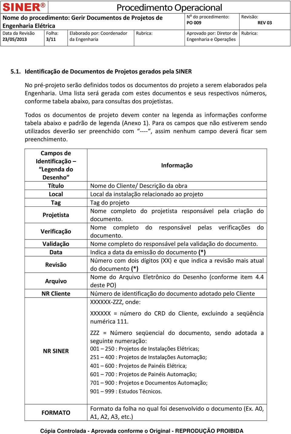 Todos os documentos de projeto devem conter na legenda as informações conforme tabela abaixo e padrão de legenda (Anexo 1).