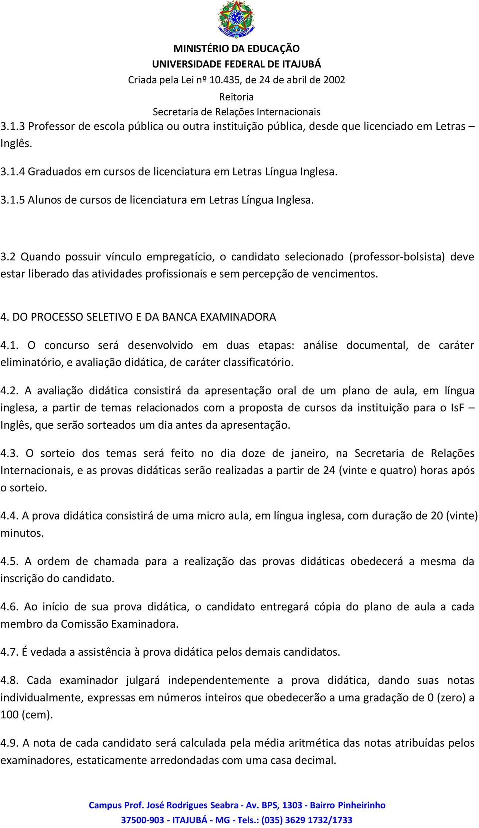 DO PROCESSO SELETIVO E DA BANCA EXAMINADORA 4.1. O concurso será desenvolvido em duas etapas: análise documental, de caráter eliminatório, e avaliação didática, de caráter classificatório. 4.2.