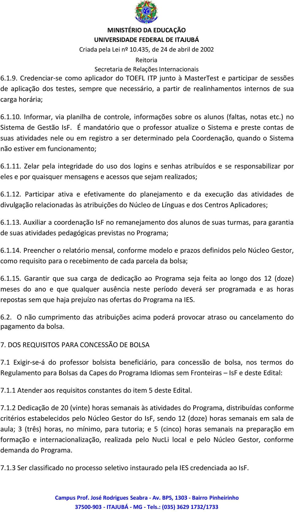 É mandatório que o professor atualize o Sistema e preste contas de suas atividades nele ou em registro a ser determinado pela Coordenação, quando o Sistema não estiver em funcionamento; 6.1.11.