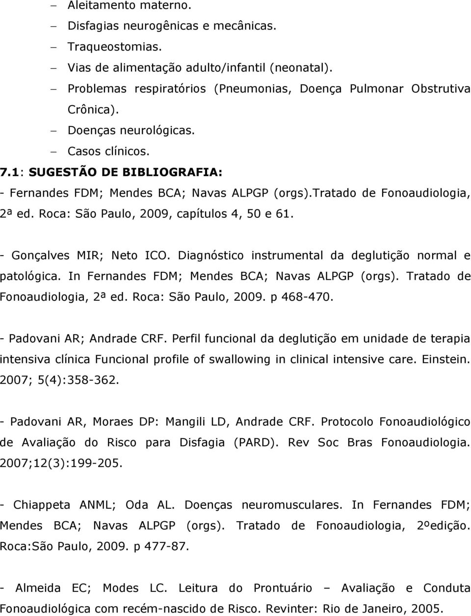 - Gonçalves MIR; Neto ICO. Diagnóstico instrumental da deglutição normal e patológica. In Fernandes FDM; Mendes BCA; Navas ALPGP (orgs). Tratado de Fonoaudiologia, 2ª ed. Roca: São Paulo, 2009.