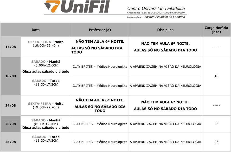 : aulas sábado dia todo 18/08 CLAY BRITES Médico Neurologista A APRENDIZAGEM NA VISÃO DA NEUROLOGIA 10 24/08 NÃO TEM AULA 6ª NOITE.