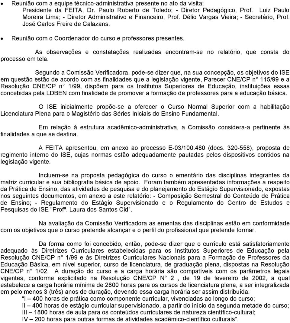 Reunião com o Coordenador do curso e professores presentes. As observações e constatações realizadas encontram-se no relatório, que consta do processo em tela.