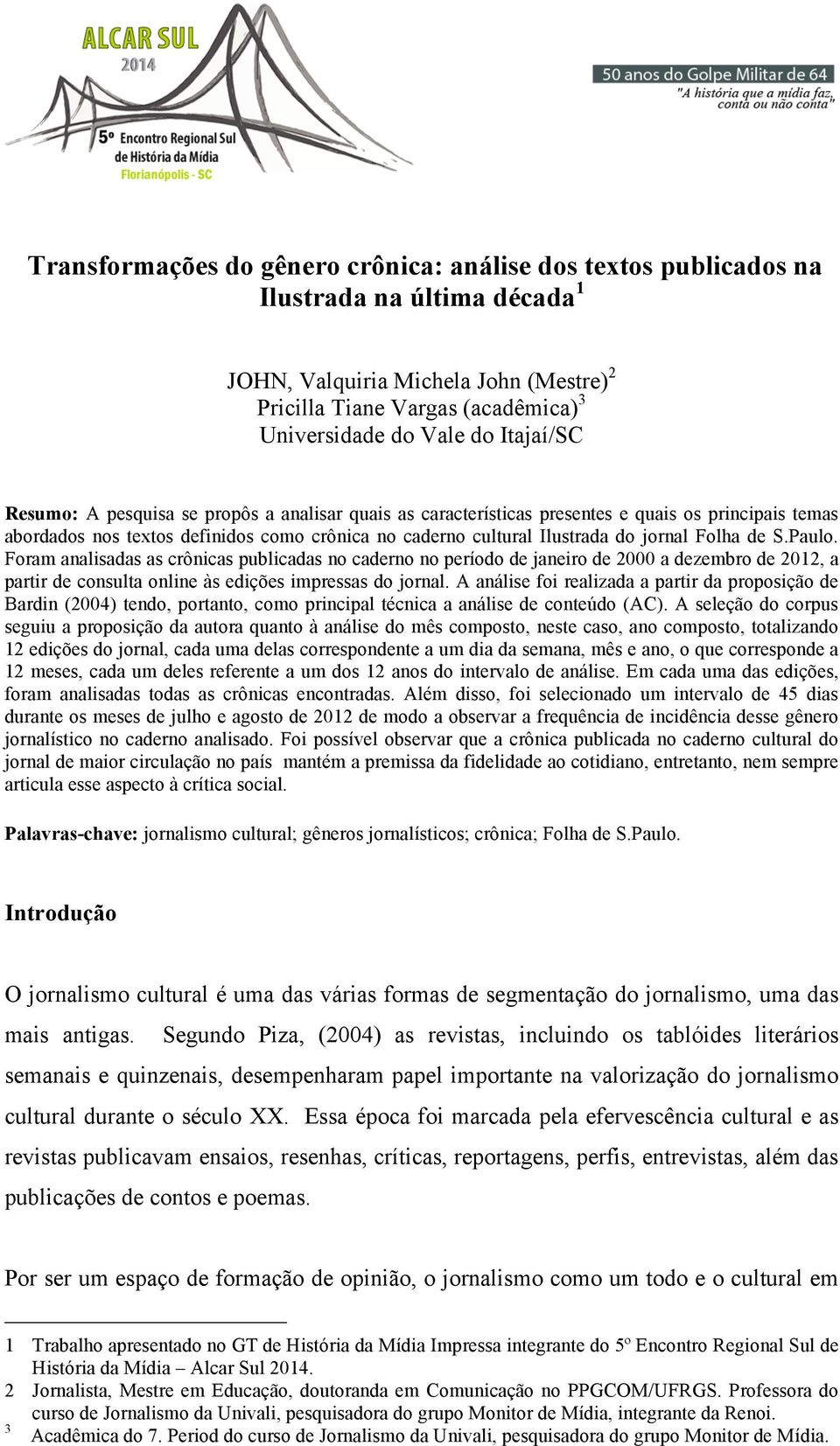 Folha de S.Paulo. Foram analisadas as crônicas publicadas no caderno no período de janeiro de 2000 a dezembro de 2012, a partir de consulta online às edições impressas do jornal.