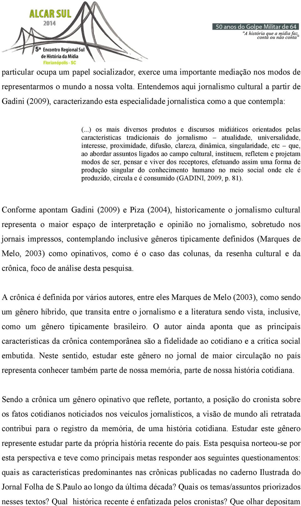 ..) os mais diversos produtos e discursos midiáticos orientados pelas características tradicionais do jornalismo atualidade, universalidade, interesse, proximidade, difusão, clareza, dinâmica,