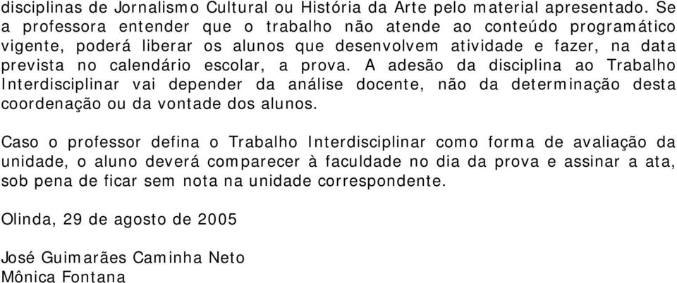 escolar, a prova. A adesão da disciplina ao Trabalho Interdisciplinar vai depender da análise docente, não da determinação desta coordenação ou da vontade dos alunos.