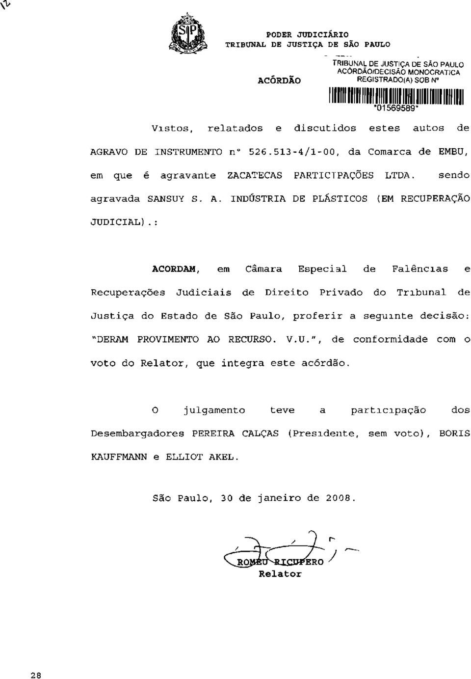 : ACORDAM, em Câmara Especial de Falências e Recuperações Judiciais de Direito Privado do Tribunal de Justiça do Estado de São Paulo, proferir a seguinte decisão: "DERAM PROVIMENTO AO RECURSO. V.ü.