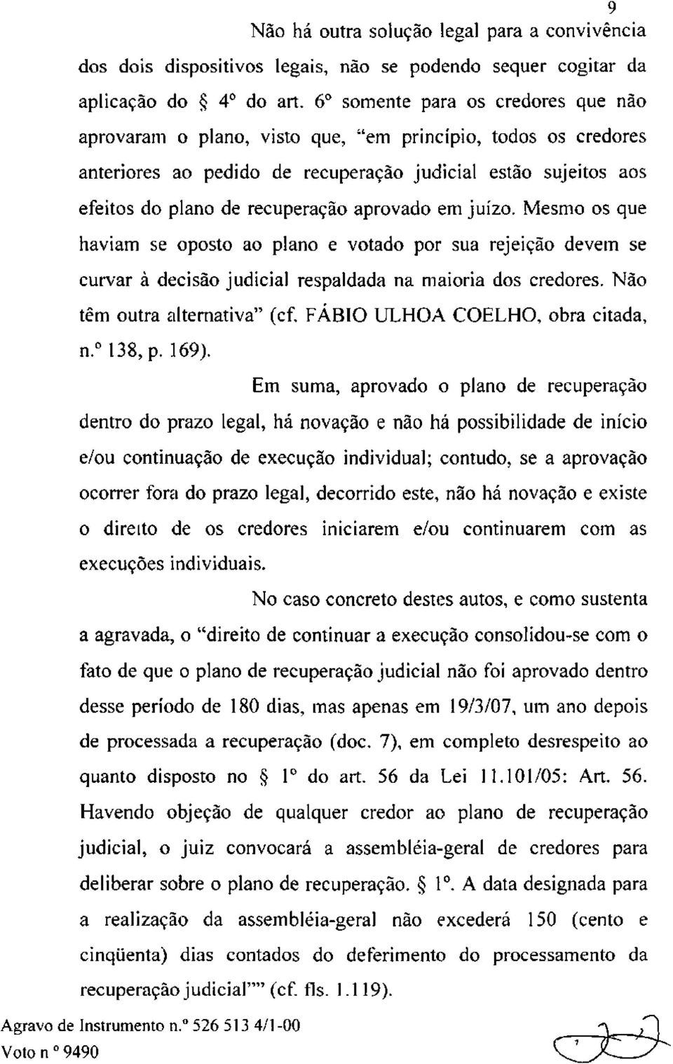 aprovado em juízo. Mesmo os que haviam se oposto ao plano e votado por sua rejeição devem se curvar à decisão judicial respaldada na maioria dos credores. Não têm outra alternativa" (cf.