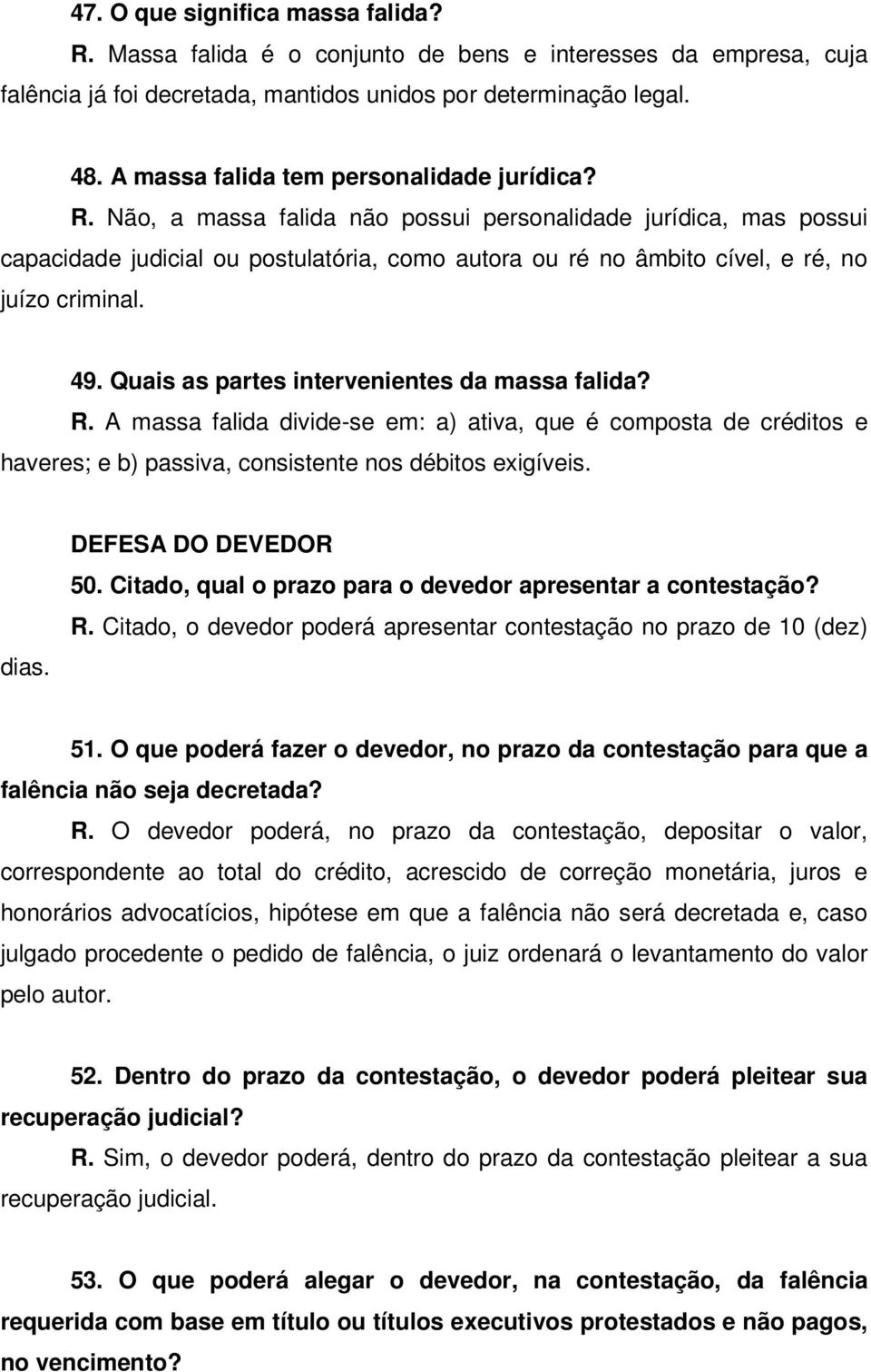 Não, a massa falida não possui personalidade jurídica, mas possui capacidade judicial ou postulatória, como autora ou ré no âmbito cível, e ré, no juízo criminal. 49.