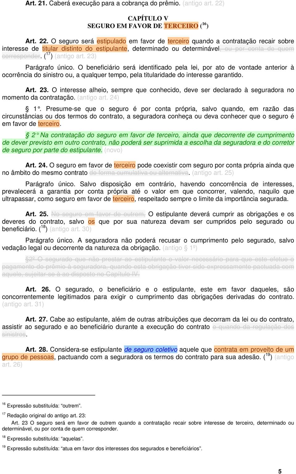 O seguro será estipulado em favor de terceiro quando a contratação recair sobre interesse de titular distinto do estipulante, determinado ou determinável, ou por conta de quem corresponder.