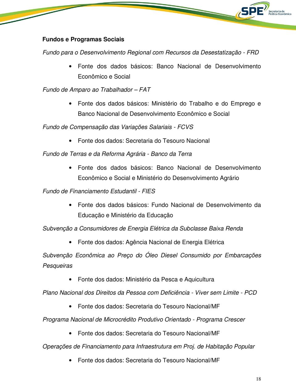 dados: Secretaria do Tesouro Nacional Fundo de Terras e da Reforma Agrária - Banco da Terra Fonte dos dados básicos: Banco Nacional de Desenvolvimento Econômico e Social e Ministério do