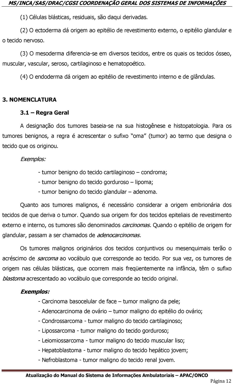 (4) O endoderma dá origem ao epitélio de revestimento interno e de glândulas. 3. NOMENCLATURA 3.1 Regra Geral A designação dos tumores baseia-se na sua histogênese e histopatologia.