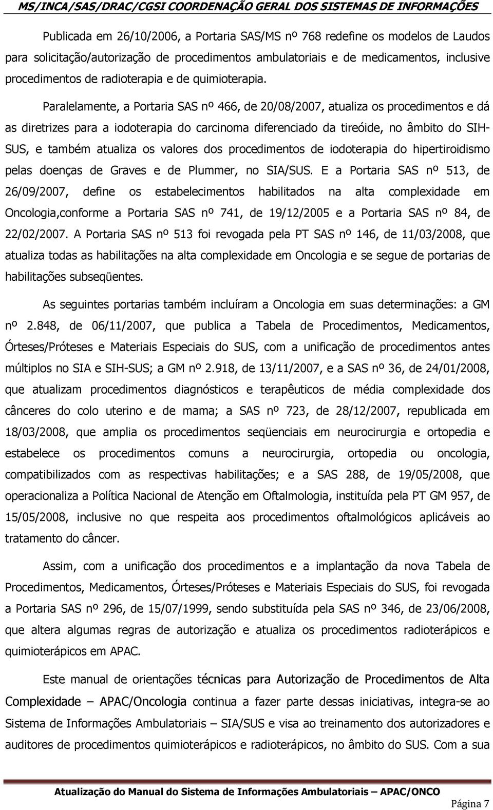 Paralelamente, a Portaria SAS nº 466, de 20/08/2007, atualiza os procedimentos e dá as diretrizes para a iodoterapia do carcinoma diferenciado da tireóide, no âmbito do SIH- SUS, e também atualiza os