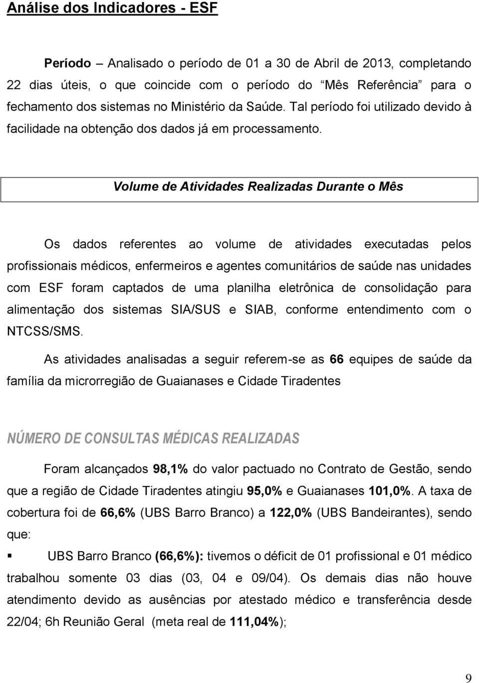 Volume de Atividades Realizadas Durante o Mês Os dados referentes ao volume de atividades executadas pelos profissionais médicos, enfermeiros e agentes comunitários de saúde nas s com ESF foram