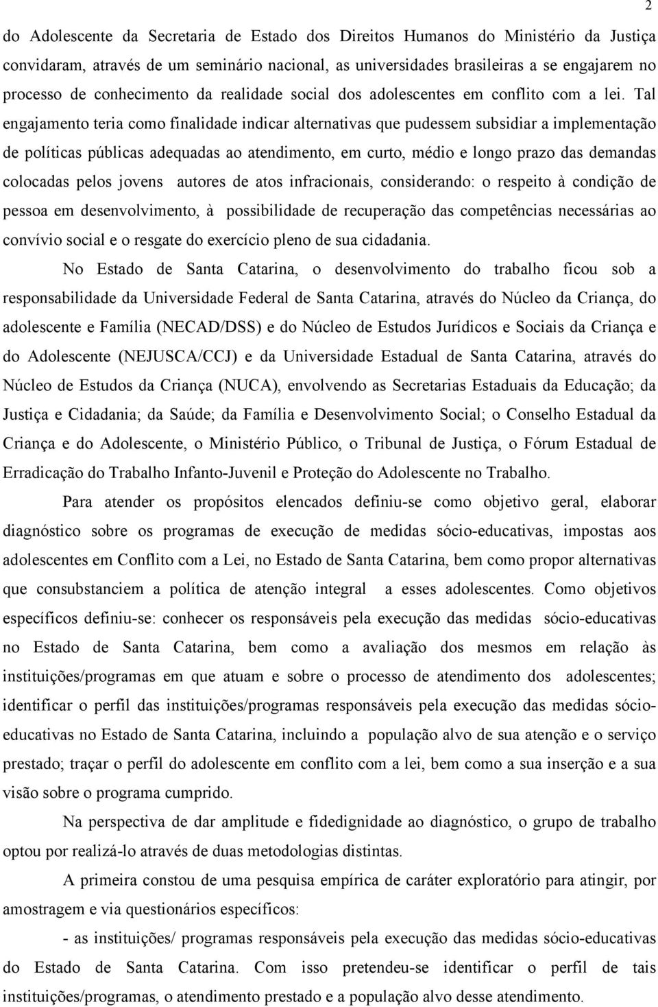 Tal engajamento teria como finalidade indicar alternativas que pudessem subsidiar a implementação de políticas públicas adequadas ao atendimento, em curto, médio e longo prazo das demandas colocadas