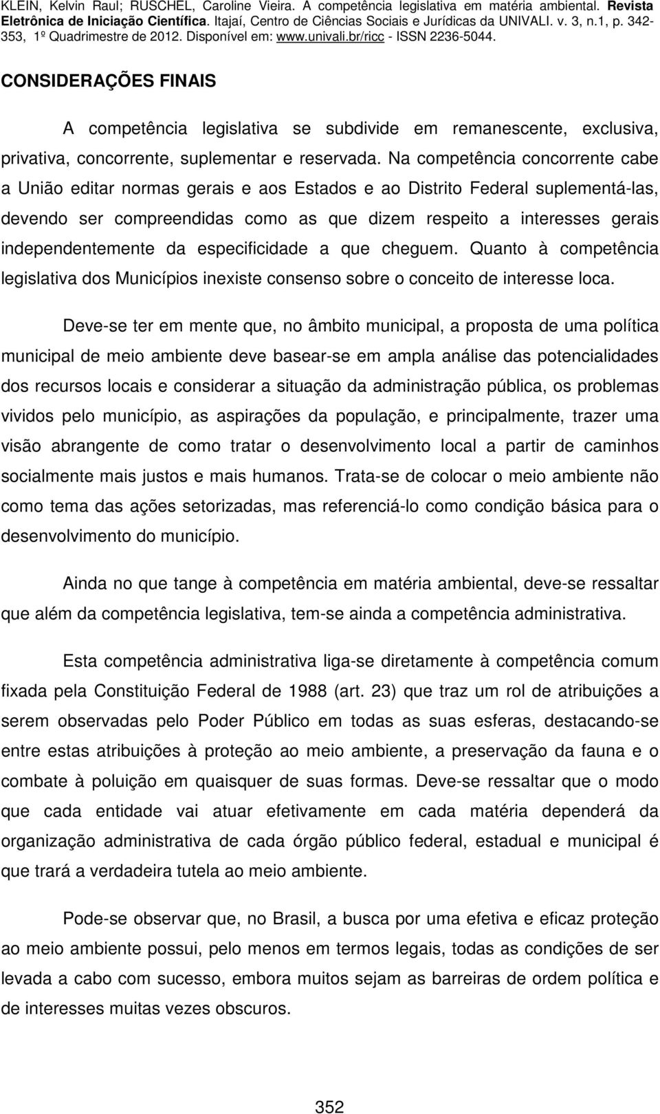 independentemente da especificidade a que cheguem. Quanto à competência legislativa dos Municípios inexiste consenso sobre o conceito de interesse loca.