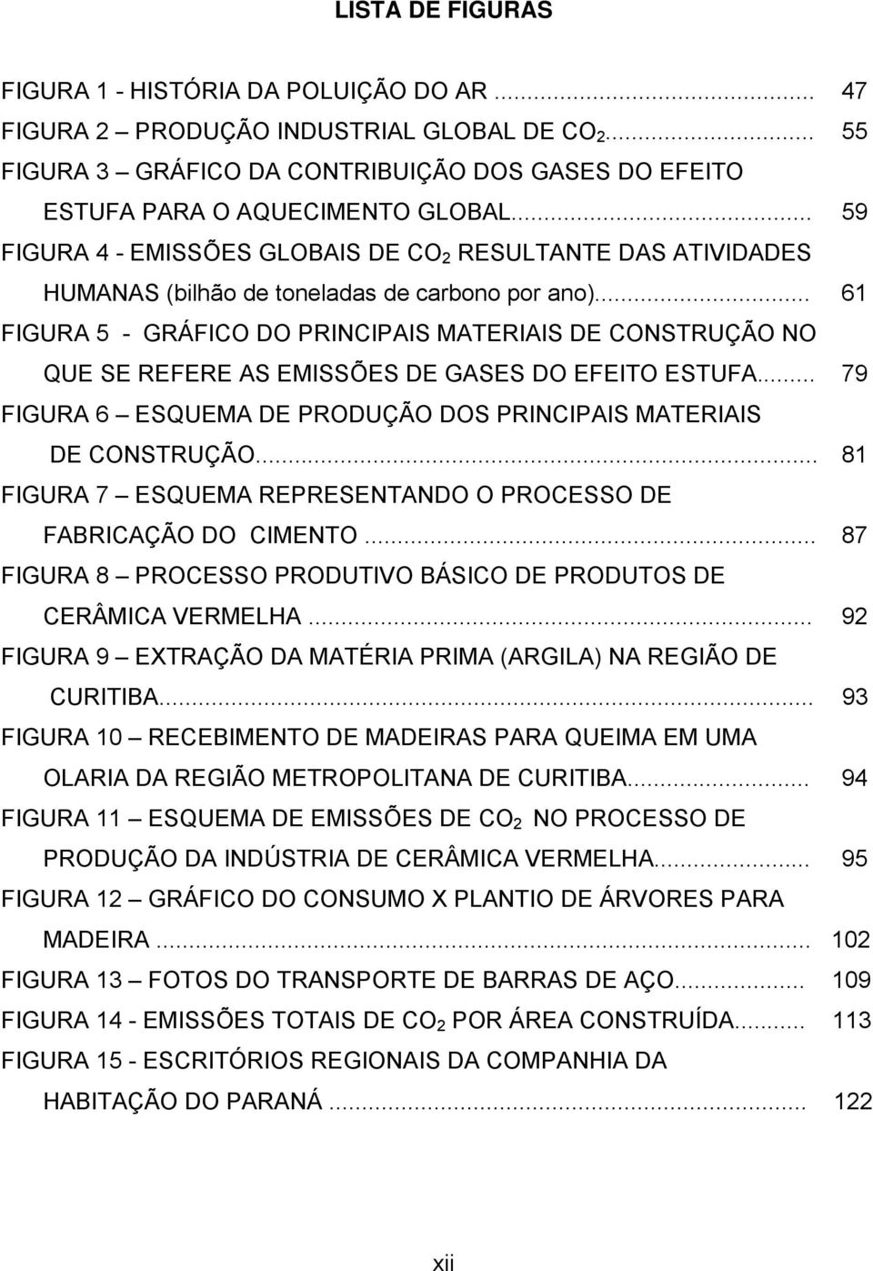 .. 61 FIGURA 5 - GRÁFICO DO PRINCIPAIS MATERIAIS DE CONSTRUÇÃO NO QUE SE REFERE AS EMISSÕES DE GASES DO EFEITO ESTUFA... 79 FIGURA 6 ESQUEMA DE PRODUÇÃO DOS PRINCIPAIS MATERIAIS DE CONSTRUÇÃO.