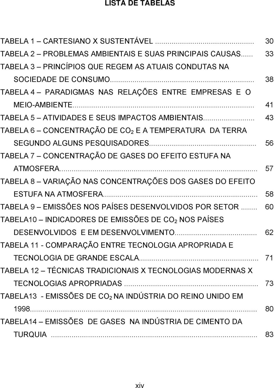 .. 43 TABELA 6 CONCENTRAÇÃO DE CO 2 E A TEMPERATURA DA TERRA SEGUNDO ALGUNS PESQUISADORES... 56 TABELA 7 CONCENTRAÇÃO DE GASES DO EFEITO ESTUFA NA ATMOSFERA.