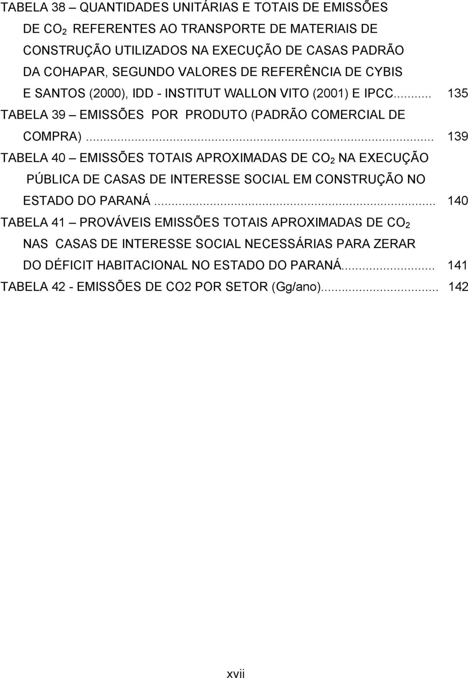 .. 139 TABELA 40 EMISSÕES TOTAIS APROXIMADAS DE CO 2 NA EXECUÇÃO PÚBLICA DE CASAS DE INTERESSE SOCIAL EM CONSTRUÇÃO NO ESTADO DO PARANÁ.