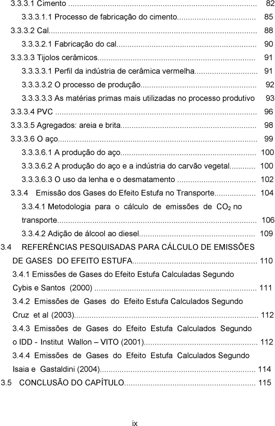 .. 100 3.3.3.6.2 A produção do aço e a indústria do carvão vegetal... 100 3.3.3.6.3 O uso da lenha e o desmatamento... 102 3.3.4 Emissão dos Gases do Efeito Estufa no Transporte... 104 3.3.4.1 Metodologia para o cálculo de emissões de CO 2 no transporte.